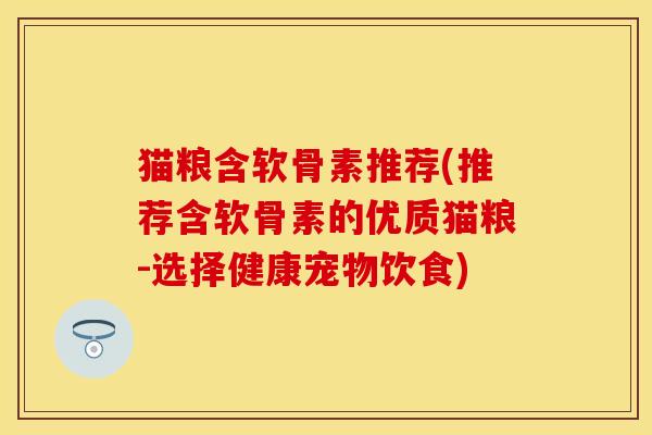 猫粮含软骨素推荐(推荐含软骨素的优质猫粮-选择健康宠物饮食)