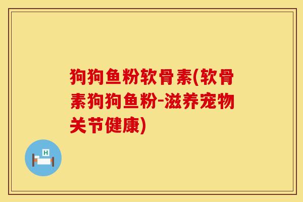 狗狗鱼粉软骨素(软骨素狗狗鱼粉-滋养宠物关节健康)