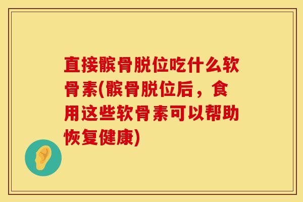 直接髌骨脱位吃什么软骨素(髌骨脱位后，食用这些软骨素可以帮助恢复健康)