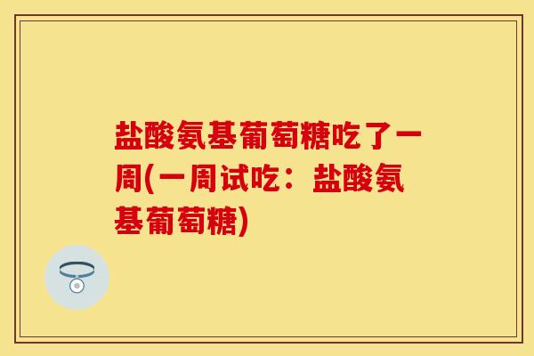 盐酸氨基葡萄糖吃了一周(一周试吃：盐酸氨基葡萄糖)