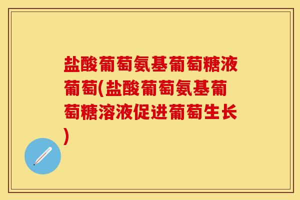 盐酸葡萄氨基葡萄糖液葡萄(盐酸葡萄氨基葡萄糖溶液促进葡萄生长)