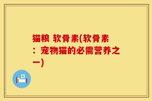 猫粮 软骨素(软骨素：宠物猫的必需营养之一)