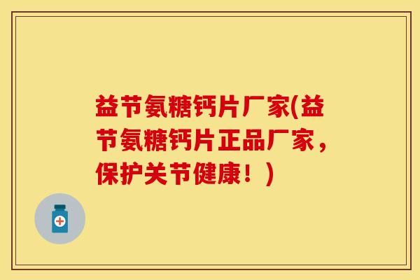 益节氨糖钙片厂家(益节氨糖钙片正品厂家，保护关节健康！)