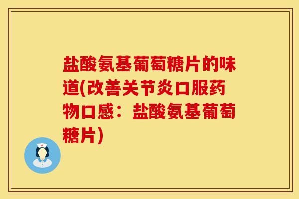 盐酸氨基葡萄糖片的味道(改善口服口感:盐酸氨基葡萄糖片) 盐酸氨基葡萄糖片的味道(改善口服口感:盐酸氨基葡萄糖片)