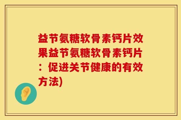 益节氨糖软骨素钙片效果益节氨糖软骨素钙片：促进关节健康的有效方法)