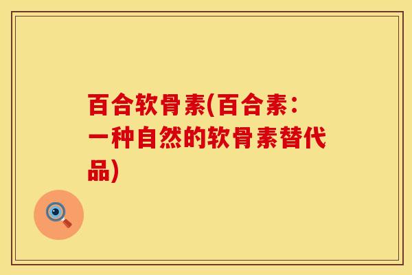 百合软骨素(百合素：一种自然的软骨素替代品)