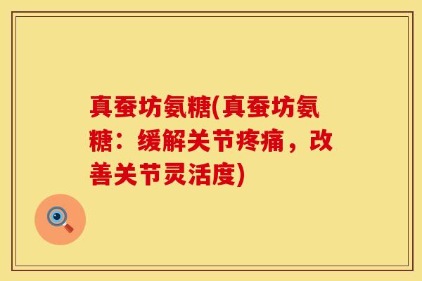 真蚕坊氨糖(真蚕坊氨糖：缓解关节疼痛，改善关节灵活度)