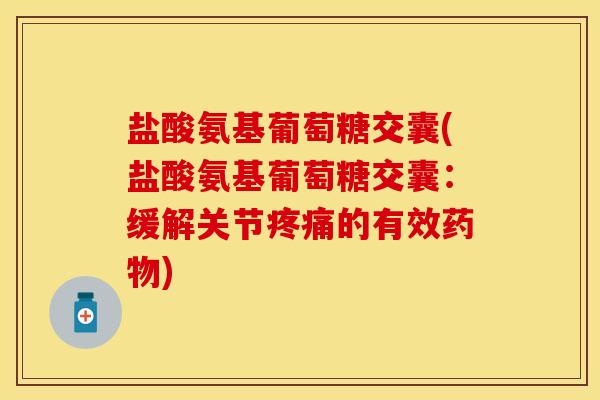 盐酸氨基葡萄糖交囊(盐酸氨基葡萄糖交囊:缓解关节的有效) 盐酸氨基葡萄糖交囊(盐酸氨基葡萄糖交囊:缓解关节的有效)