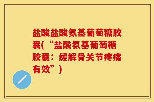 盐酸盐酸氨基葡萄糖胶囊(“盐酸氨基葡萄糖胶囊：缓解骨关节疼痛有效”)