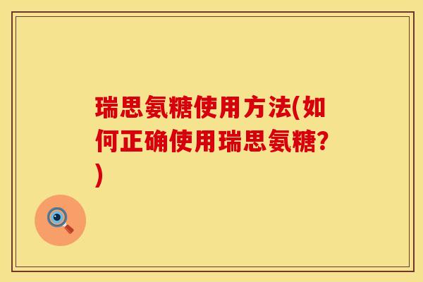 瑞思氨糖使用方法(如何正确使用瑞思氨糖？)