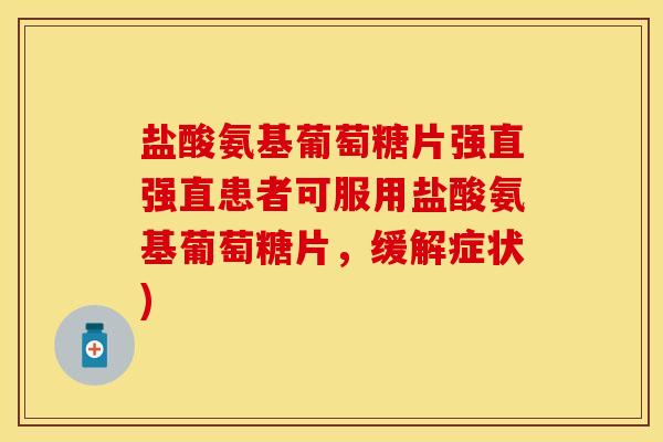盐酸氨基葡萄糖片强直强直患者可服用盐酸氨基葡萄糖片，缓解症状)