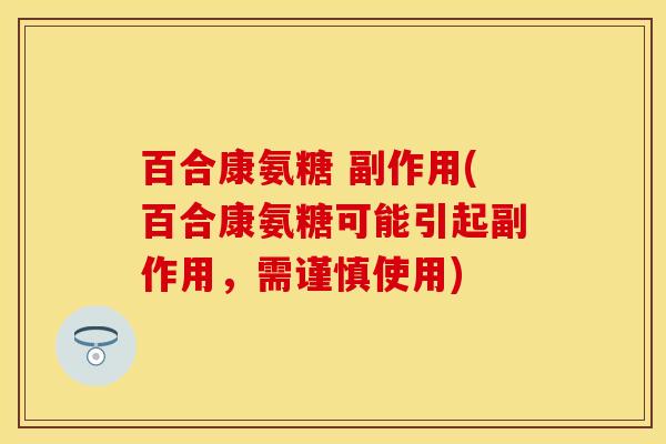 百合康氨糖 副作用(百合康氨糖可能引起副作用，需谨慎使用)