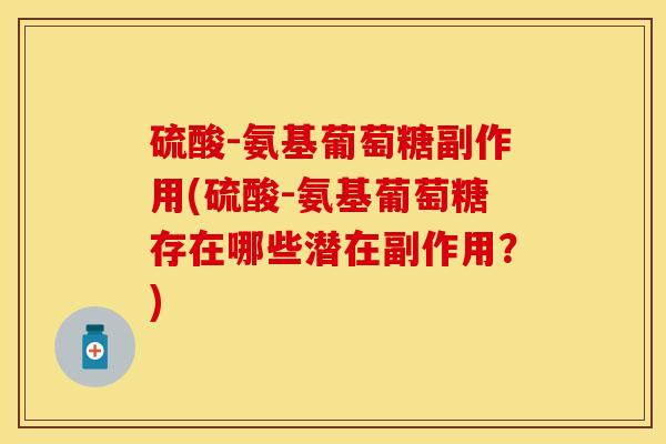 硫酸-氨基葡萄糖副作用(硫酸-氨基葡萄糖存在哪些潜在副作用？)