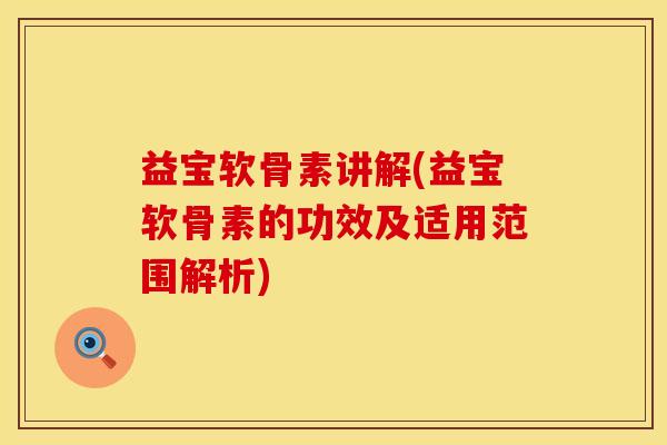 益宝软骨素讲解(益宝软骨素的功效及适用范围解析)