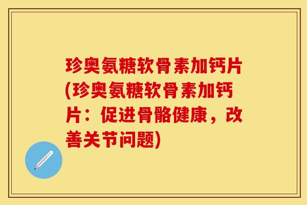 珍奥氨糖软骨素加钙片(珍奥氨糖软骨素加钙片:促进骨骼健康,改善关节问题) 珍奥氨糖软骨素加钙片(珍奥氨糖软骨素加钙片:促进骨骼健康,改善关节问题)