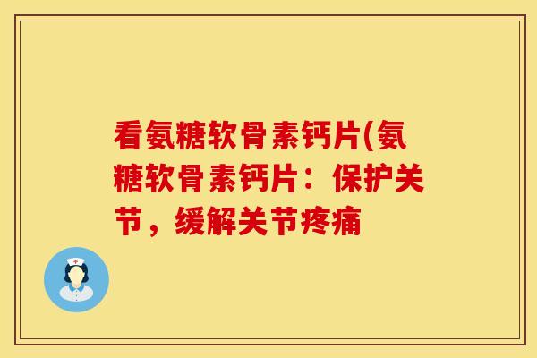 看氨糖软骨素钙片(氨糖软骨素钙片：保护关节，缓解关节疼痛