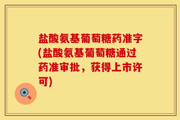 盐酸氨基葡萄糖药准字(盐酸氨基葡萄糖通过药准审批，获得上市许可)