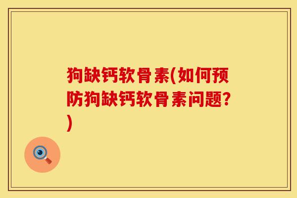 狗缺钙软骨素(如何预防狗缺钙软骨素问题？)