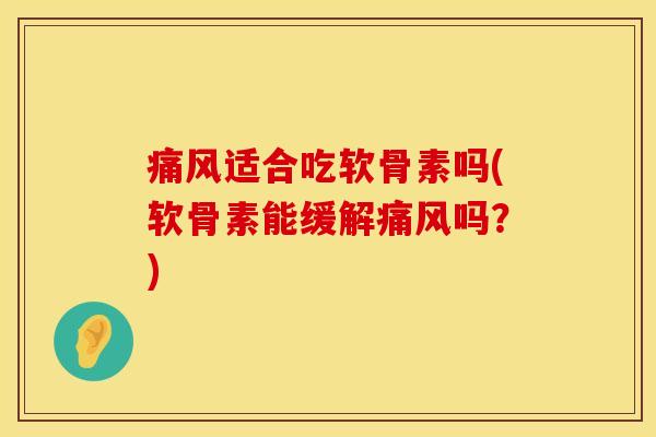 痛风适合吃软骨素吗(软骨素能缓解痛风吗？)