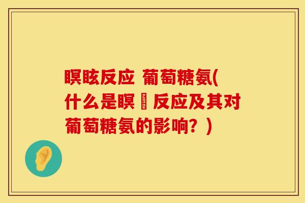 瞑眩反应 葡萄糖氨(什么是瞑闇反应及其对葡萄糖氨的影响？)