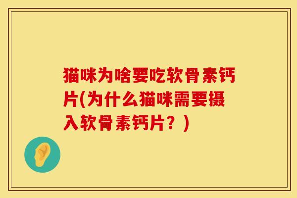 猫咪为啥要吃软骨素钙片(为什么猫咪需要摄入软骨素钙片？)