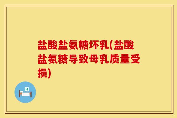 盐酸盐氨糖坏乳(盐酸盐氨糖导致母乳质量受损)