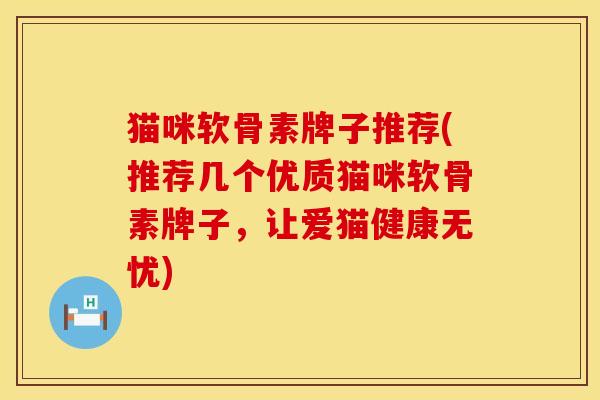 猫咪软骨素牌子推荐(推荐几个优质猫咪软骨素牌子，让爱猫健康无忧)