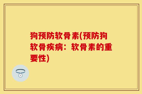 狗预防软骨素(预防狗软骨疾病：软骨素的重要性)