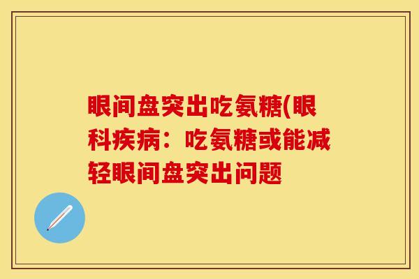 眼间盘突出吃氨糖(眼科疾病：吃氨糖或能减轻眼间盘突出问题