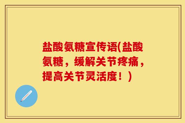 盐酸氨糖宣传语(盐酸氨糖，缓解关节疼痛，提高关节灵活度！)