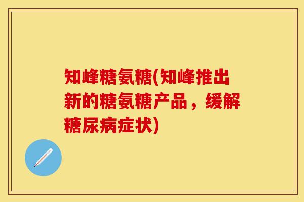 知峰糖氨糖(知峰推出新的糖氨糖产品，缓解糖尿病症状)
