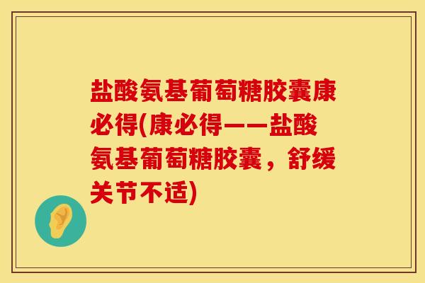 盐酸氨基葡萄糖胶囊康必得(康必得——盐酸氨基葡萄糖胶囊，舒缓关节不适)