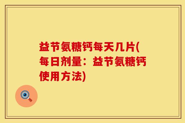 益节氨糖钙每天几片(每日剂量：益节氨糖钙使用方法)