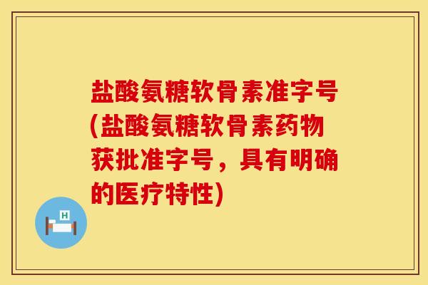 盐酸氨糖软骨素准字号(盐酸氨糖软骨素药物获批准字号，具有明确的医疗特性)