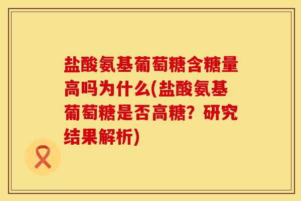 盐酸氨基葡萄糖含糖量高吗为什么(盐酸氨基葡萄糖是否高糖？研究结果解析)