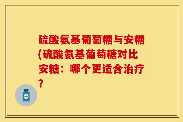 硫酸氨基葡萄糖与安糖(硫酸氨基葡萄糖对比安糖：哪个更适合治疗？
