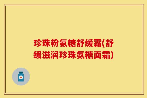 珍珠粉氨糖舒缓霜(舒缓滋润珍珠氨糖面霜)