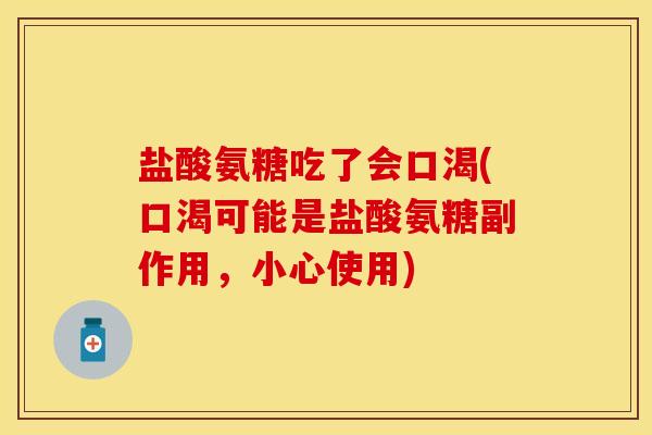 盐酸氨糖吃了会口渴(口渴可能是盐酸氨糖副作用，小心使用)