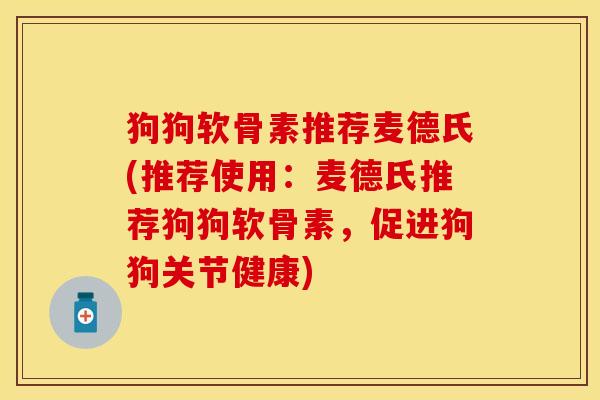 狗狗软骨素推荐麦德氏(推荐使用：麦德氏推荐狗狗软骨素，促进狗狗关节健康)
