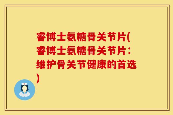 睿博士氨糖骨关节片(睿博士氨糖骨关节片：维护骨关节健康的首选)