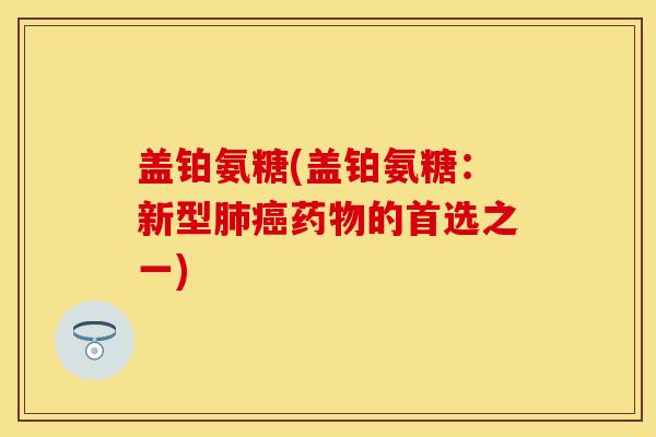 盖铂氨糖(盖铂氨糖：新型肺癌药物的首选之一)
