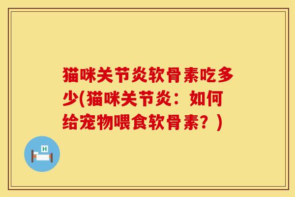 猫咪关节炎软骨素吃多少(猫咪关节炎：如何给宠物喂食软骨素？)