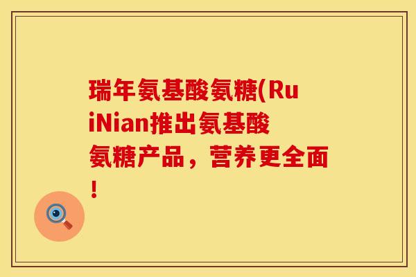 瑞年氨基酸氨糖(RuiNian推出氨基酸氨糖产品，营养更全面！