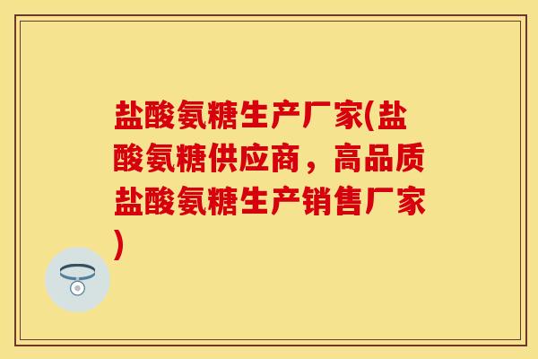 盐酸氨糖生产厂家(盐酸氨糖供应商，高品质盐酸氨糖生产销售厂家)