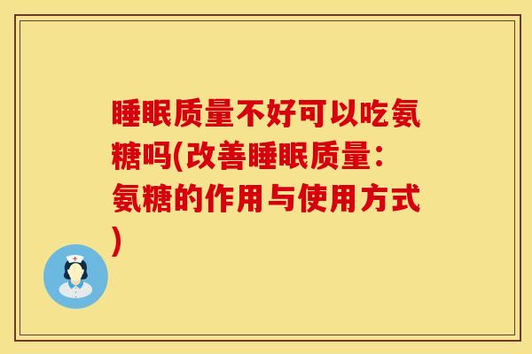 睡眠质量不好可以吃氨糖吗(改善睡眠质量：氨糖的作用与使用方式)