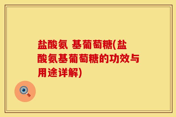 盐酸氨 基葡萄糖(盐酸氨基葡萄糖的功效与用途详解)
