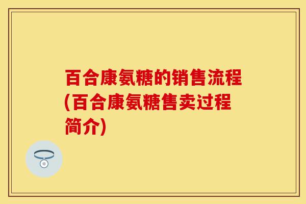 百合康氨糖的销售流程(百合康氨糖售卖过程简介)
