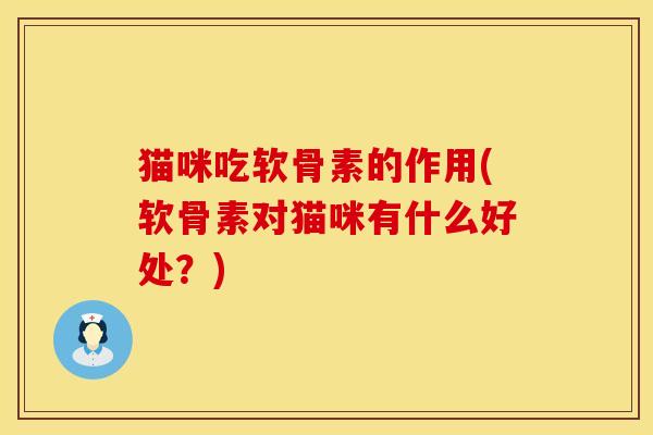 猫咪吃软骨素的作用(软骨素对猫咪有什么好处？)