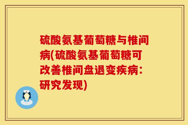 硫酸氨基葡萄糖与椎间病(硫酸氨基葡萄糖可改善椎间盘退变疾病：研究发现)