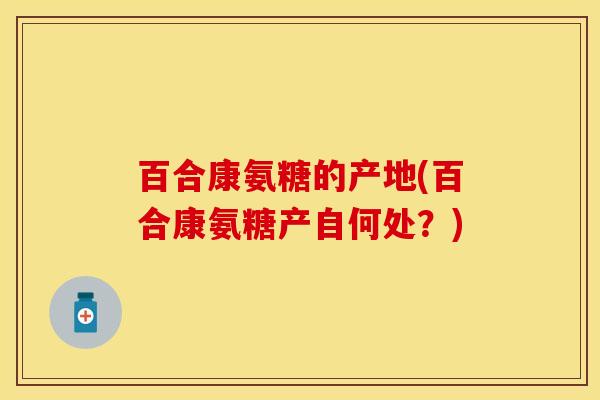 百合康氨糖的产地(百合康氨糖产自何处？)